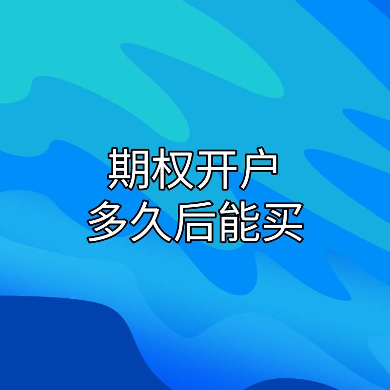 正版皇冠信用开户申请_开通期权需要什么条件正版皇冠信用开户申请？开户多久后才能购买？