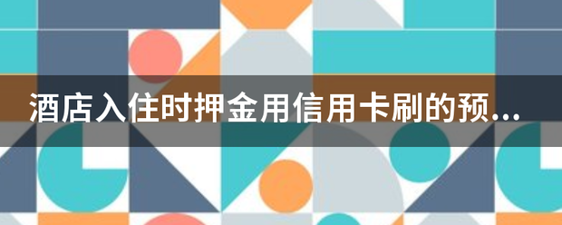 皇冠信用網需要押金吗_酒店入住耐亲矿而找势所并时押金用信用卡刷的预授权需要开押金单给客人吗皇冠信用網需要押金吗？